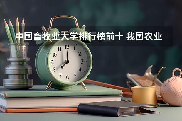 中国畜牧业大学排行榜前十 我国农业大学排名？
