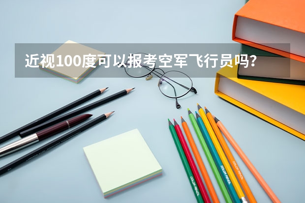 近视100度可以报考空军飞行员吗？